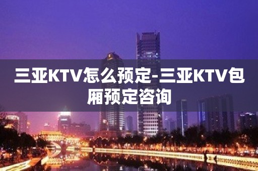 三亚KTV怎么预定-三亚KTV包厢预定咨询