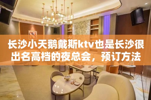 长沙小天鹅戴斯ktv也是长沙很出名高档的夜总会，预订方法？