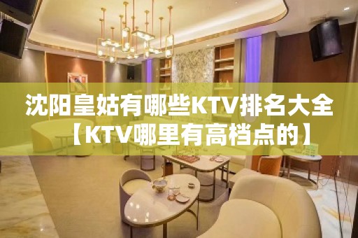 沈阳皇姑有哪些KTV排名大全【KTV哪里有高档点的】