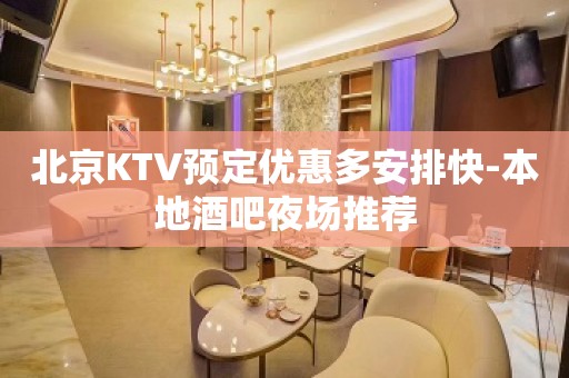 北京KTV预定优惠多安排快-本地酒吧夜场推荐