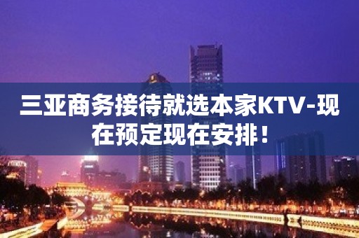 三亚商务接待就选本家KTV-现在预定现在安排！