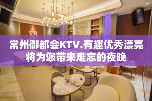 常州御都会KTV.有趣优秀漂亮将为您带来难忘的夜晚