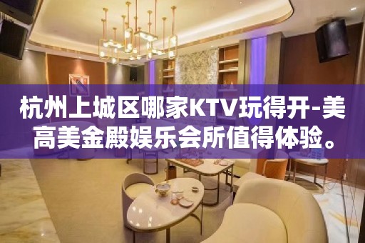 杭州上城区哪家KTV玩得开-美高美金殿娱乐会所值得体验。