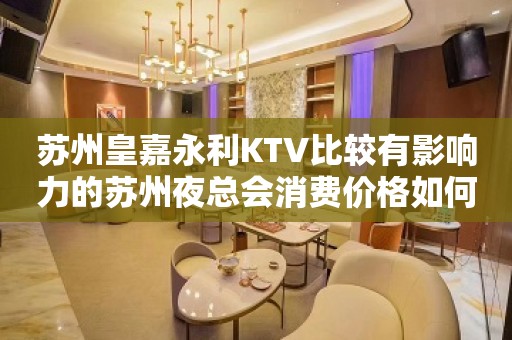 苏州皇嘉永利KTV比较有影响力的苏州夜总会消费价格如何