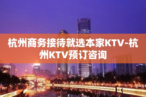 杭州商务接待就选本家KTV-杭州KTV预订咨询