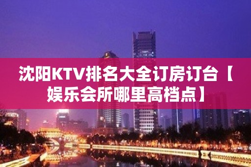 沈阳KTV排名大全订房订台【娱乐会所哪里高档点】