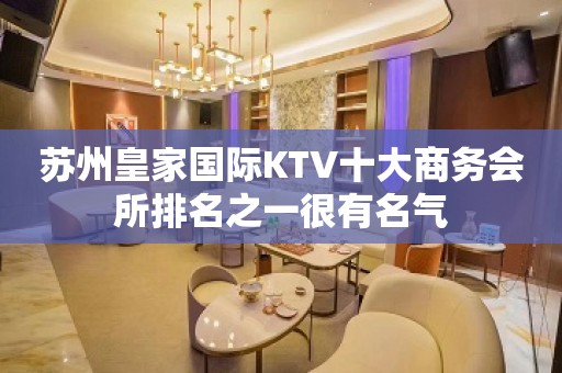 苏州皇家国际KTV十大商务会所排名之一很有名气