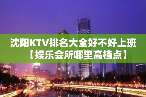 沈阳KTV排名大全好不好上班【娱乐会所哪里高档点】