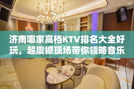 济南哪家高档KTV排名大全好玩，超震撼现场带你领略音乐的魅力