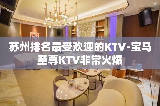 苏州排名最受欢迎的KTV-宝马至尊KTV非常火爆