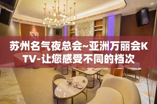 苏州名气夜总会~亚洲万丽会KTV-让您感受不同的档次