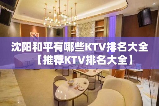 沈阳和平有哪些KTV排名大全【推荐KTV排名大全】