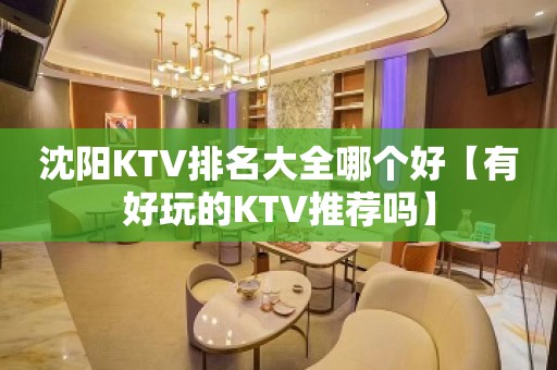 沈阳KTV排名大全哪个好【有好玩的KTV推荐吗】