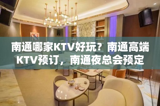 南通哪家KTV好玩？南通高端KTV预订，南通夜总会预定