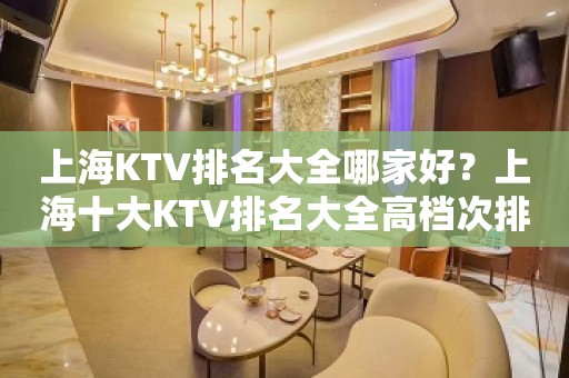 上海KTV排名大全哪家好？上海十大KTV排名大全高档次排名