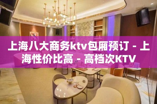 上海八大商务ktv包厢预订－上海性价比高－高档次KTV