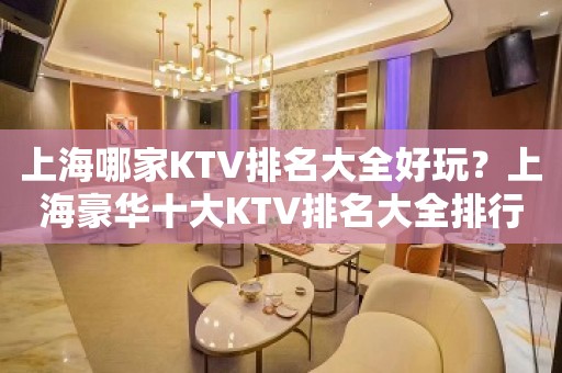 上海哪家KTV排名大全好玩？上海豪华十大KTV排名大全排行