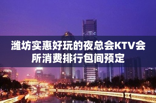 潍坊实惠好玩的夜总会KTV会所消费排行包间预定