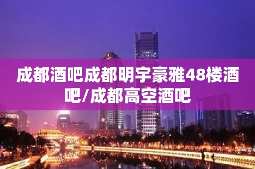 成都酒吧成都明宇豪雅48楼酒吧/成都高空酒吧