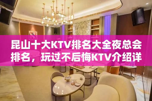 昆山十大KTV排名大全夜总会排名，玩过不后悔KTV介绍详情