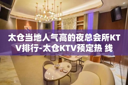 太仓当地人气高的夜总会所KTV排行-太仓KTV预定热 线