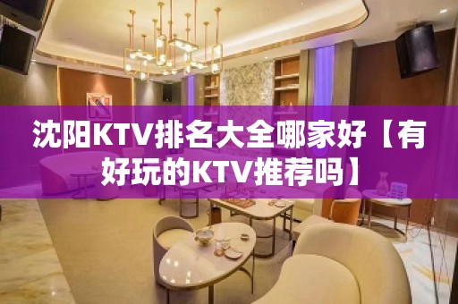 沈阳KTV排名大全哪家好【有好玩的KTV推荐吗】