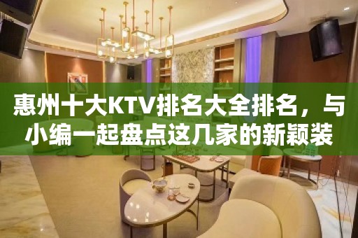 惠州十大KTV排名大全排名，与小编一起盘点这几家的新颖装饰