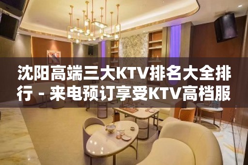 沈阳高端三大KTV排名大全排行－来电预订享受KTV高档服务