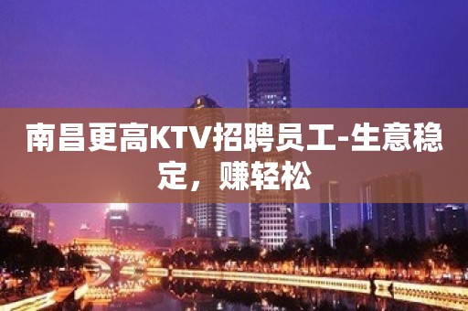 南昌更高KTV招聘员工-生意稳定，赚轻松