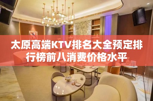 太原高端KTV排名大全预定排行榜前八消费价格水平