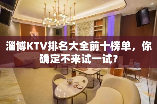 淄博KTV排名大全前十榜单，你确定不来试一试？