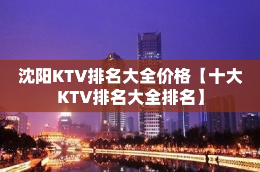 沈阳KTV排名大全价格【十大KTV排名大全排名】