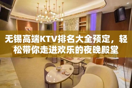 无锡高端KTV排名大全预定，轻松带你走进欢乐的夜晚殿堂