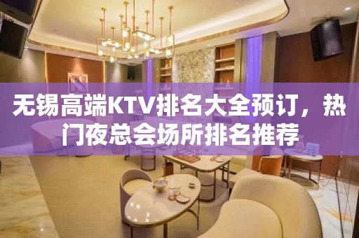 无锡高端KTV排名大全预订，热门夜总会场所排名推荐