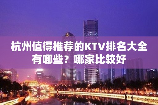 杭州值得推荐的KTV排名大全有哪些？哪家比较好