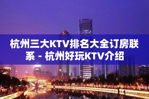 杭州三大KTV排名大全订房联系－杭州好玩KTV介绍