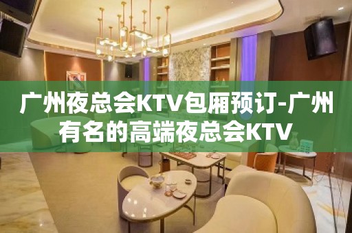 广州夜总会KTV包厢预订-广州有名的高端夜总会KTV