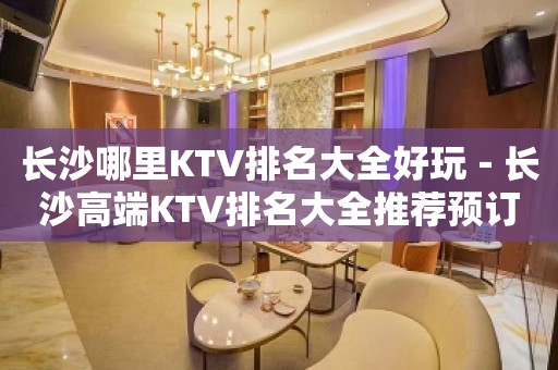 长沙哪里KTV排名大全好玩－长沙高端KTV排名大全推荐预订