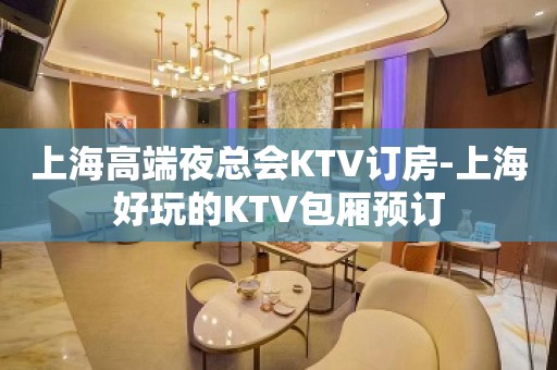 上海高端夜总会KTV订房-上海好玩的KTV包厢预订